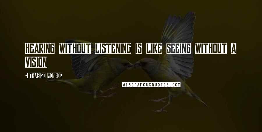 Thabiso Monkoe quotes: Hearing without listening is like seeing without a vision