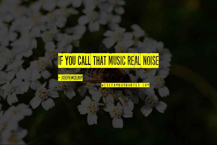 Thabo Mbeki Inspirational Quotes By Joseph McElroy: If you call that music real noise Thabo Mbeki Inspirational Quotes By Joseph McElroy: If you call that music real noise