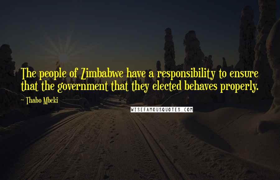 Thabo Mbeki quotes: The people of Zimbabwe have a responsibility to ensure that the government that they elected behaves properly.