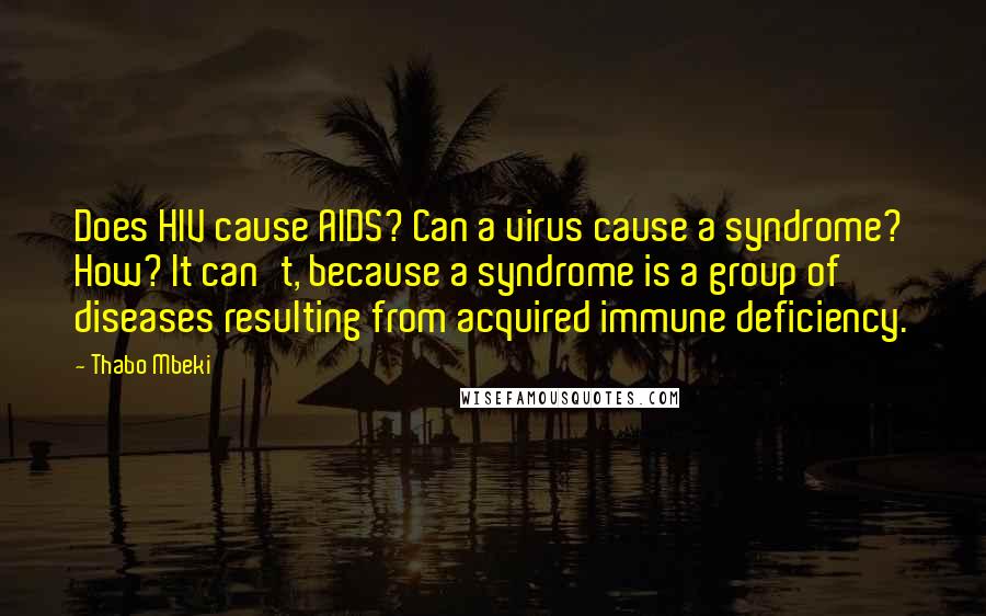 Thabo Mbeki quotes: Does HIV cause AIDS? Can a virus cause a syndrome? How? It can't, because a syndrome is a group of diseases resulting from acquired immune deficiency.