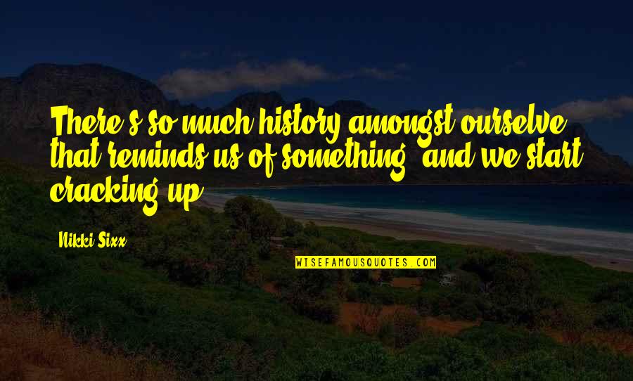 Thack Quotes By Nikki Sixx: There's so much history amongst ourselve that reminds Thack Quotes By Nikki Sixx: There's so much history amongst ourselve that reminds
