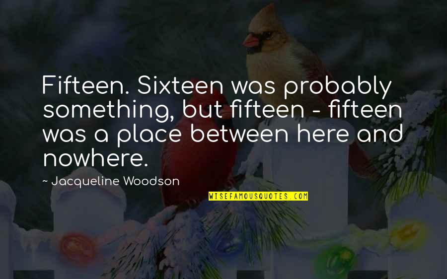 Thackery Binks Quotes By Jacqueline Woodson: Fifteen. Sixteen was probably something, but fifteen -