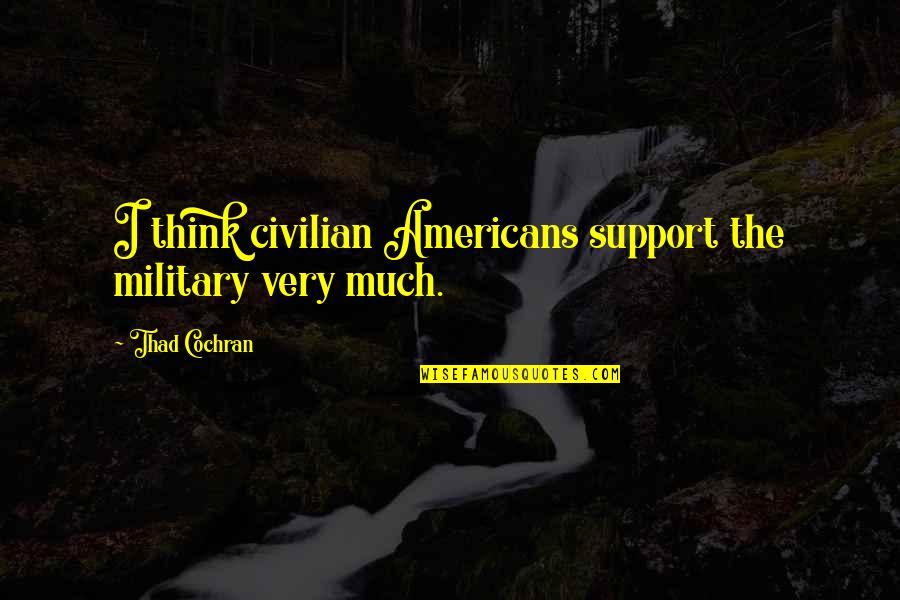 Thad Cochran Quotes By Thad Cochran: I think civilian Americans support the military very