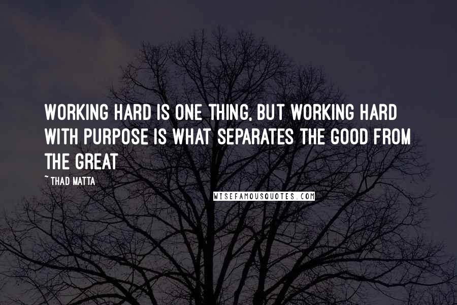 Thad Matta quotes: Working hard is one thing, but working hard with purpose is what separates the good from the great