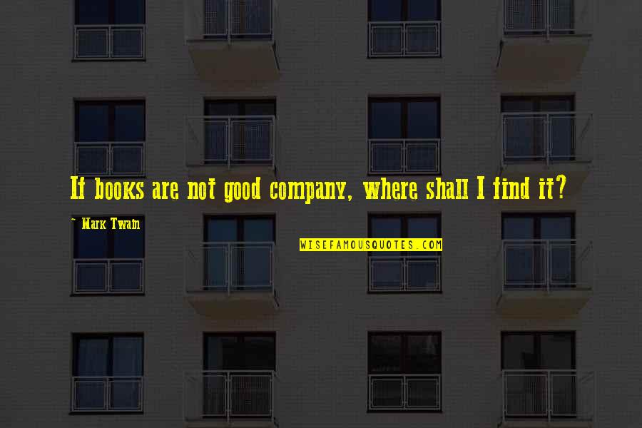Thaddea Quotes By Mark Twain: If books are not good company, where shall