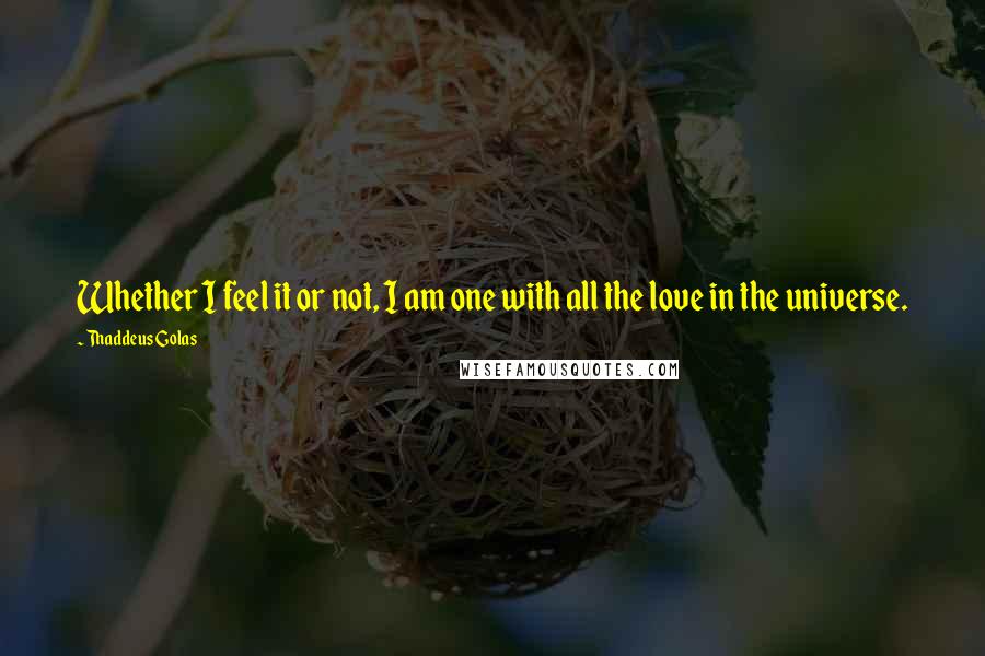 Thaddeus Golas quotes: Whether I feel it or not, I am one with all the love in the universe.