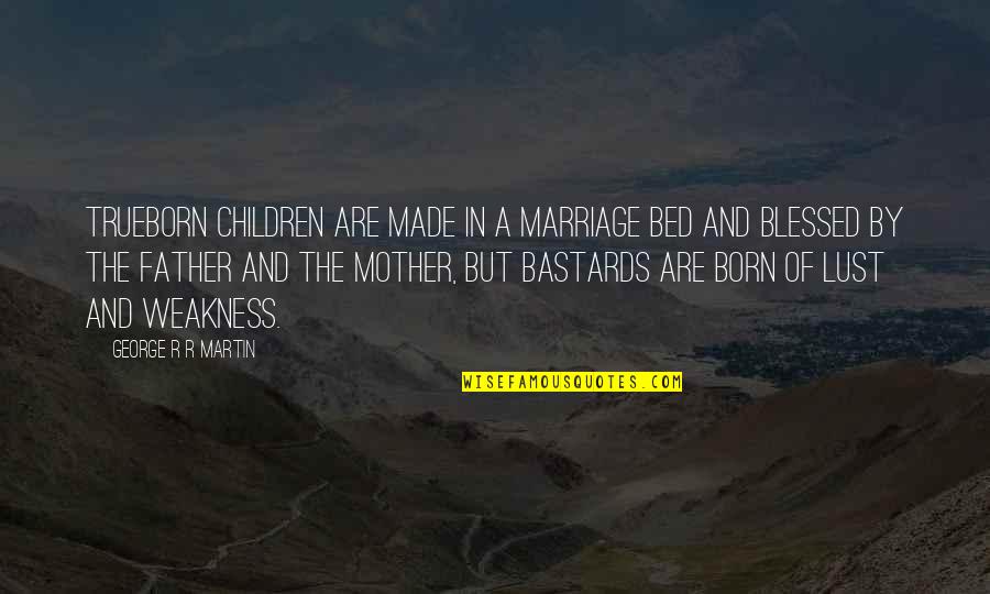 Thaddeus Mccotter Quotes By George R R Martin: Trueborn children are made in a marriage bed