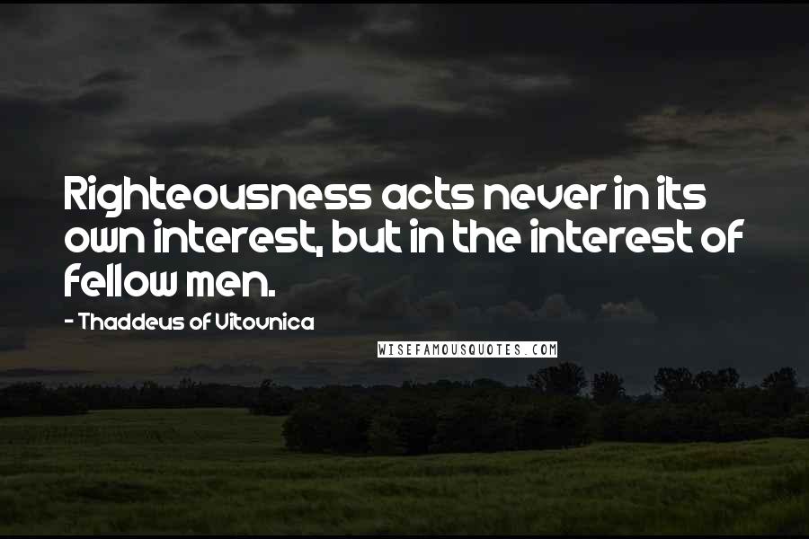 Thaddeus Of Vitovnica quotes: Righteousness acts never in its own interest, but in the interest of fellow men.