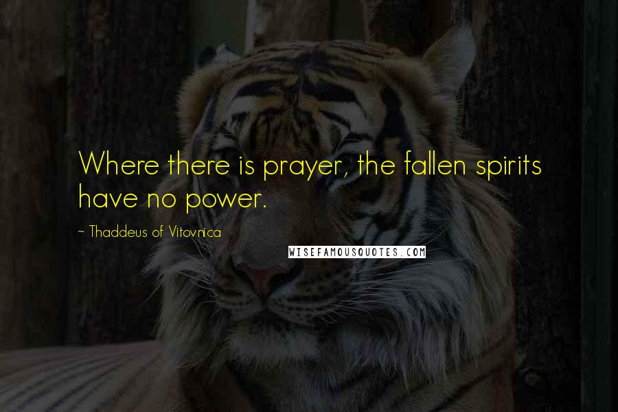 Thaddeus Of Vitovnica quotes: Where there is prayer, the fallen spirits have no power.