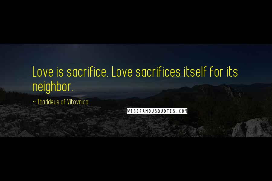 Thaddeus Of Vitovnica quotes: Love is sacrifice. Love sacrifices itself for its neighbor.