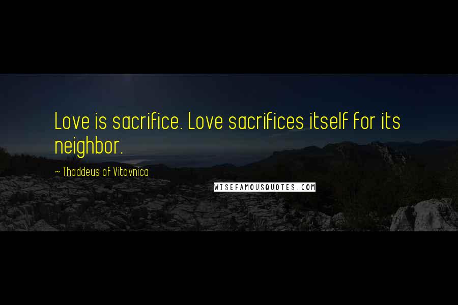 Thaddeus Of Vitovnica quotes: Love is sacrifice. Love sacrifices itself for its neighbor. Thaddeus Of Vitovnica quotes: Love is sacrifice. Love sacrifices itself for its neighbor.