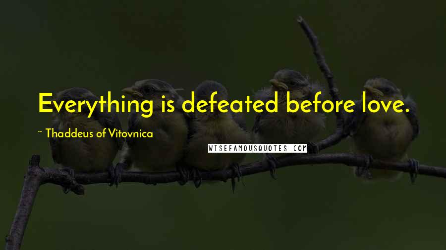 Thaddeus Of Vitovnica quotes: Everything is defeated before love. Thaddeus Of Vitovnica quotes: Everything is defeated before love.