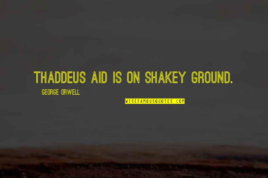 Thaddeus Quotes By George Orwell: Thaddeus Aid is on shakey ground.