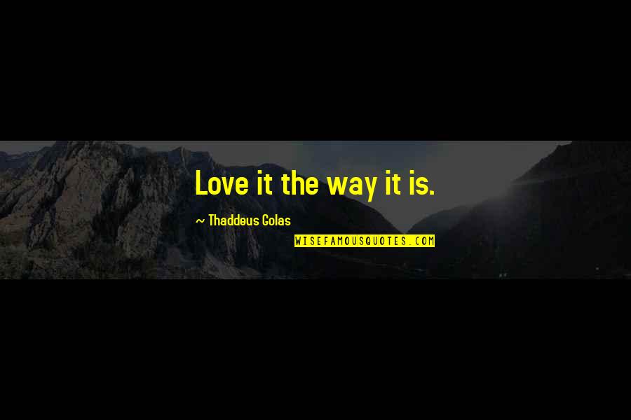 Thaddeus Quotes By Thaddeus Golas: Love it the way it is.