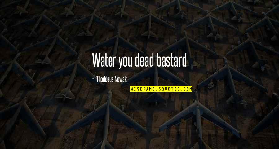 Thaddeus Quotes By Thaddeus Nowak: Water you dead bastard