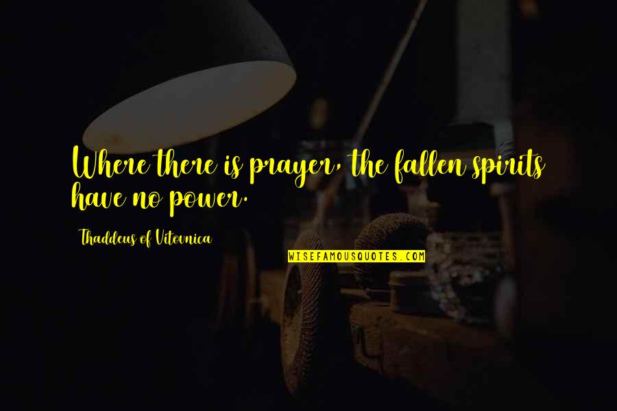 Thaddeus Quotes By Thaddeus Of Vitovnica: Where there is prayer, the fallen spirits have