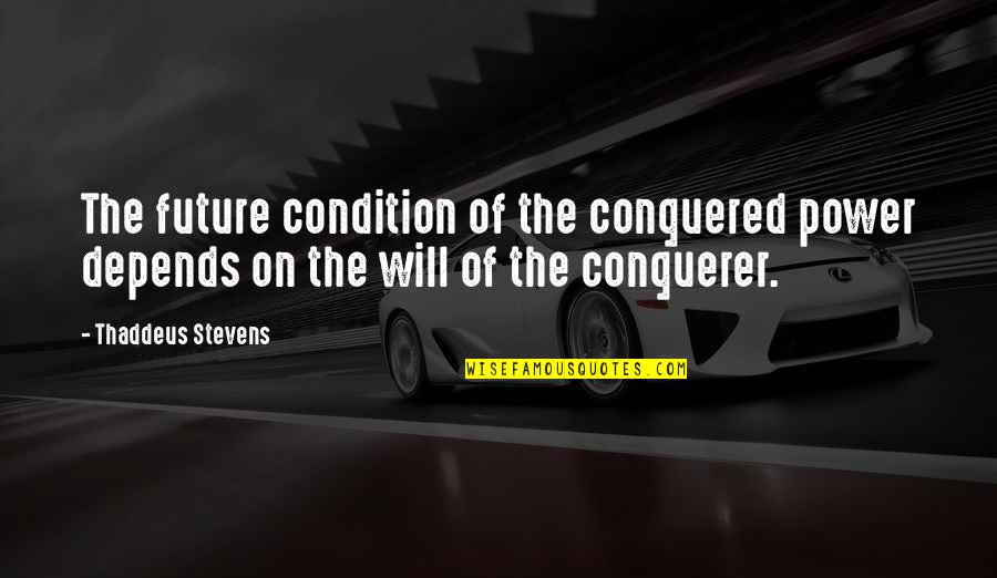 Thaddeus Quotes By Thaddeus Stevens: The future condition of the conquered power depends