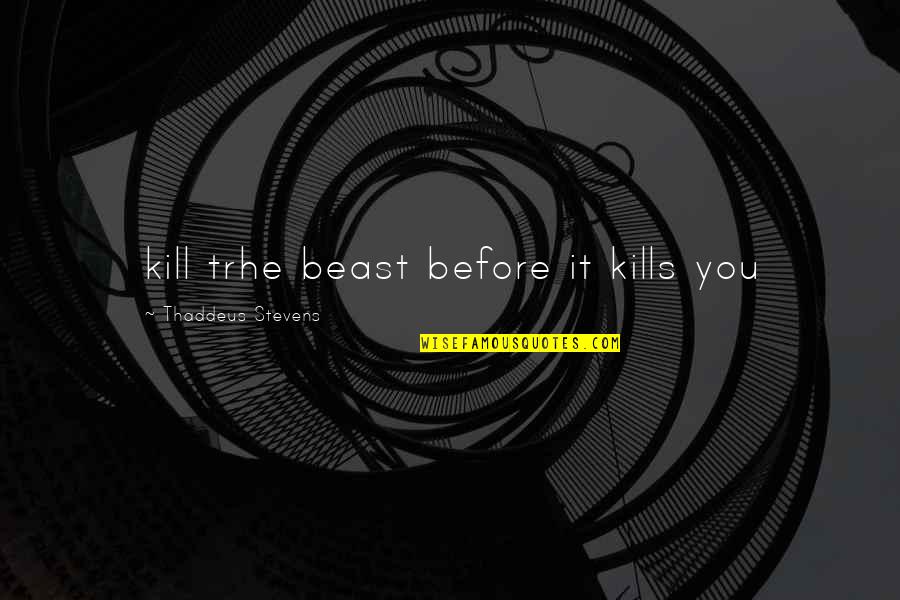 Thaddeus Quotes By Thaddeus Stevens: kill trhe beast before it kills you