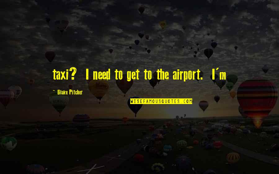 Thadei Kiwango Quotes By Blake Pitcher: taxi? I need to get to the airport. Thadei Kiwango Quotes By Blake Pitcher: taxi? I need to get to the airport.