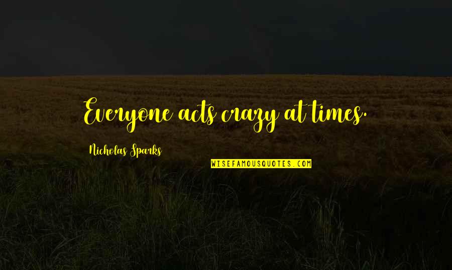 Thage Bygg Quotes By Nicholas Sparks: Everyone acts crazy at times. Thage Bygg Quotes By Nicholas Sparks: Everyone acts crazy at times.