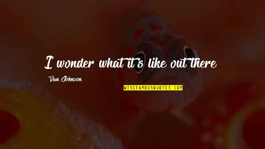 Thai Culture Quotes By Van Johnson: I wonder what it's like out there?