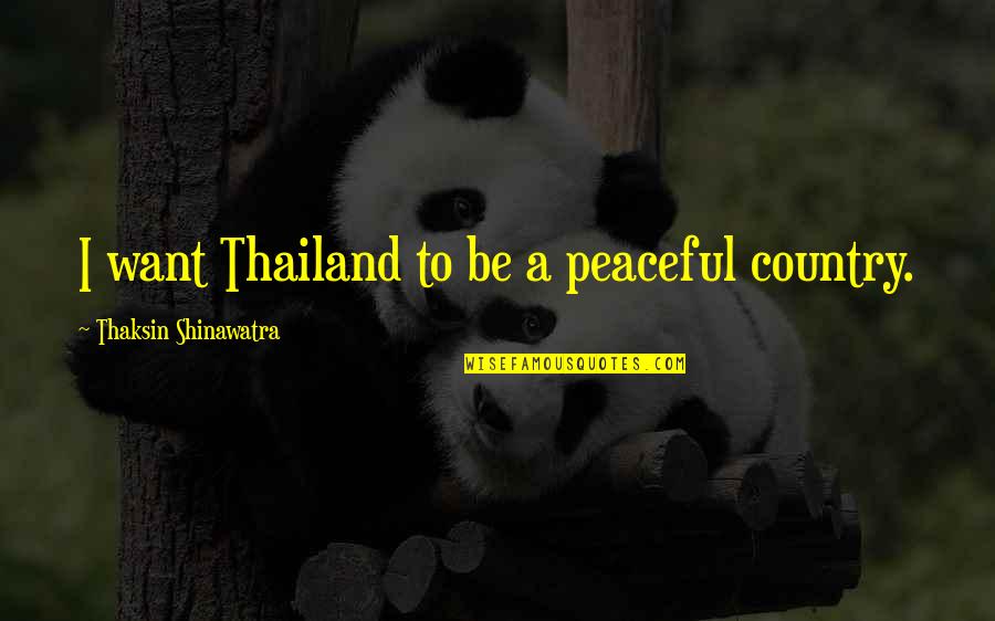 Thailand's Quotes By Thaksin Shinawatra: I want Thailand to be a peaceful country.