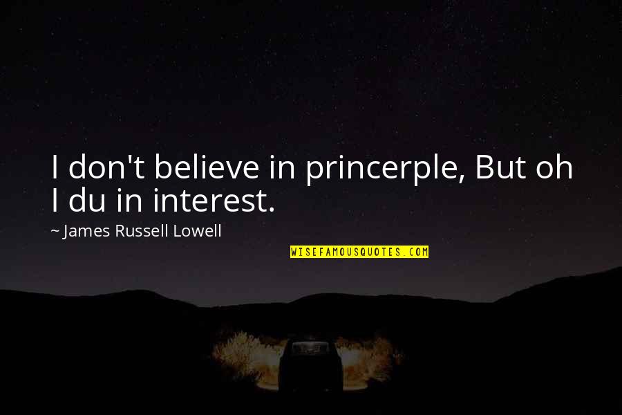 Thaine Kramer Quotes By James Russell Lowell: I don't believe in princerple, But oh I