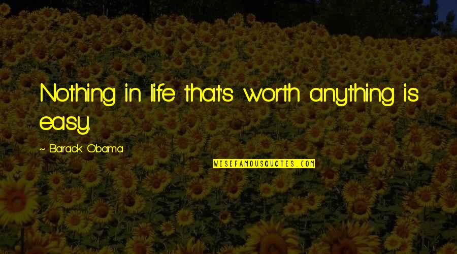 Thair Quotes By Barack Obama: Nothing in life that's worth anything is easy. Thair Quotes By Barack Obama: Nothing in life that's worth anything is easy.