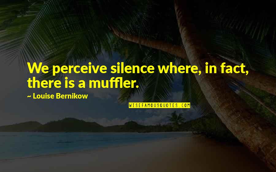 Thaissa Carvalho Quotes By Louise Bernikow: We perceive silence where, in fact, there is Thaissa Carvalho Quotes By Louise Bernikow: We perceive silence where, in fact, there is