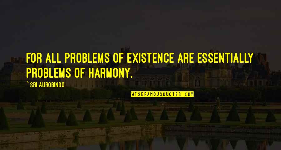 Thaissage Quotes By Sri Aurobindo: For all problems of existence are essentially problems