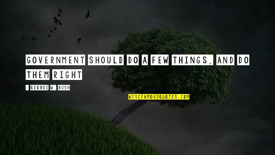 Thakeyz Quotes By George W. Bush: Government should do a few things, and do Thakeyz Quotes By George W. Bush: Government should do a few things, and do