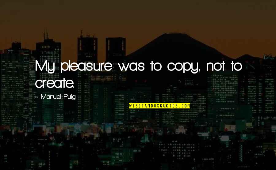 Thakker Solicitors Quotes By Manuel Puig: My pleasure was to copy, not to create.