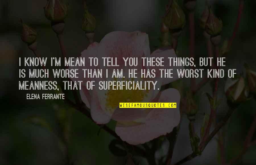 Thakore Exports Quotes By Elena Ferrante: I know I'm mean to tell you these