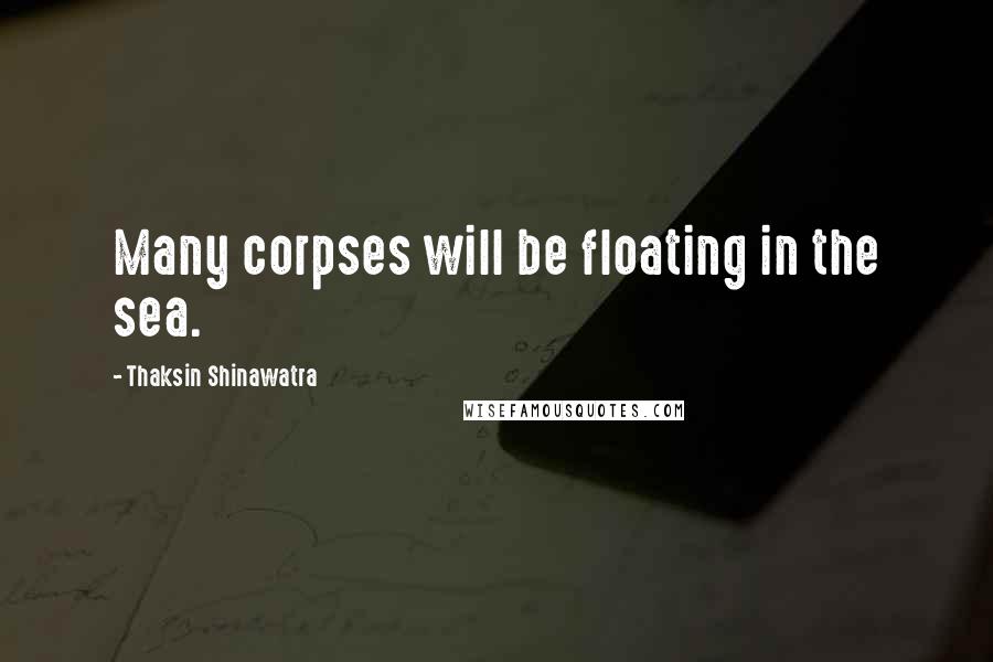 Thaksin Shinawatra quotes: Many corpses will be floating in the sea.