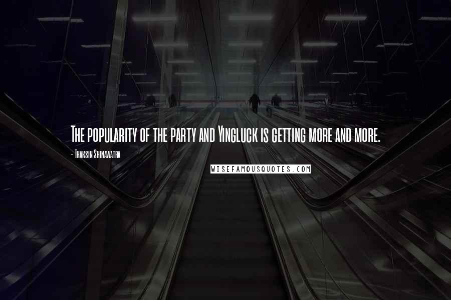 Thaksin Shinawatra quotes: The popularity of the party and Yingluck is getting more and more.