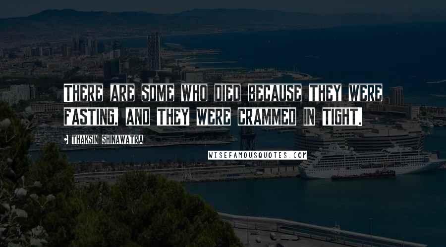 Thaksin Shinawatra quotes: There are some who died because they were fasting, and they were crammed in tight.
