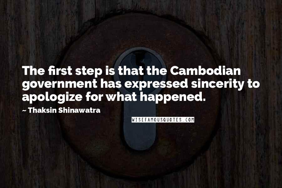 Thaksin Shinawatra quotes: The first step is that the Cambodian government has expressed sincerity to apologize for what happened.