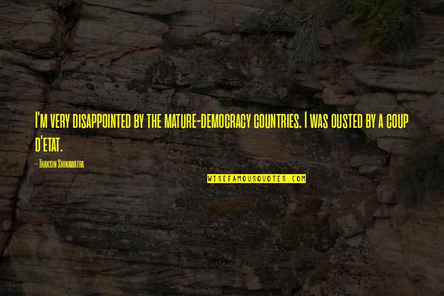 Thaksin Shinawatra Quotes By Thaksin Shinawatra: I'm very disappointed by the mature-democracy countries. I Thaksin Shinawatra Quotes By Thaksin Shinawatra: I'm very disappointed by the mature-democracy countries. I