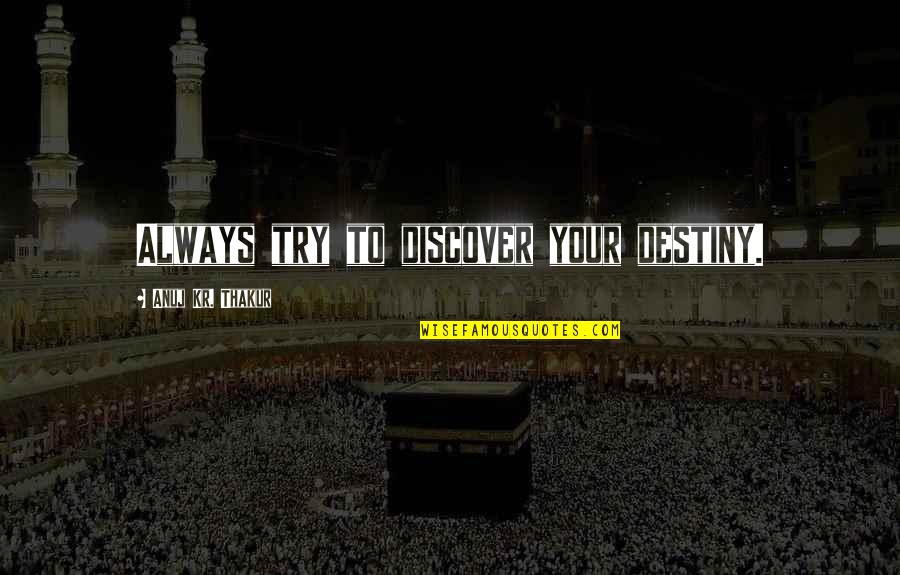 Thakur Quotes By Anuj Kr. Thakur: Always try to discover your destiny. Thakur Quotes By Anuj Kr. Thakur: Always try to discover your destiny.