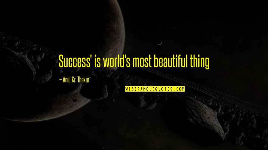 Thakur Quotes By Anuj Kr. Thakur: Success' is world's most beautiful thing