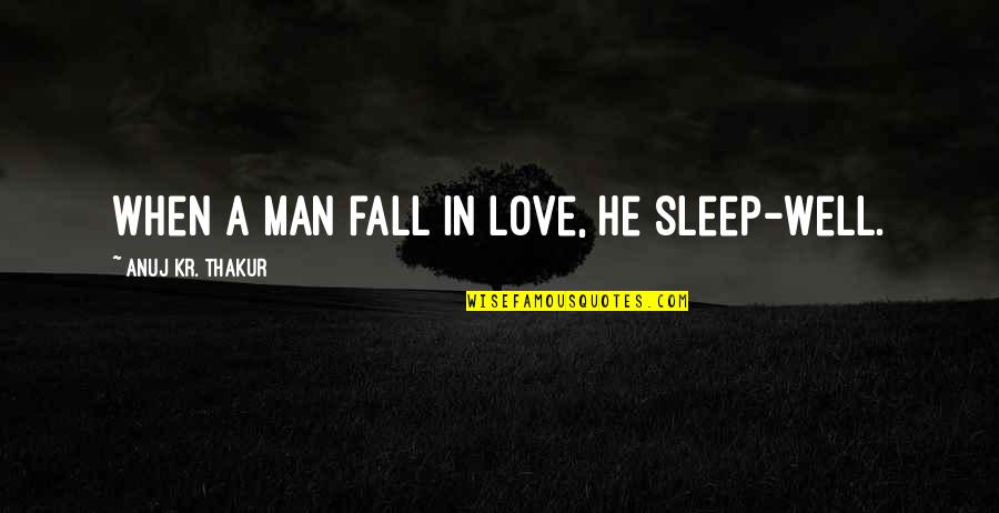 Thakur Quotes By Anuj Kr. Thakur: When a man fall in love, he sleep-well. Thakur Quotes By Anuj Kr. Thakur: When a man fall in love, he sleep-well.