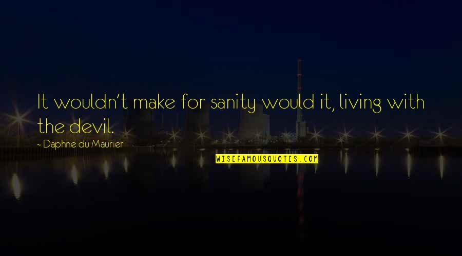 Thakurani Ghat Quotes By Daphne Du Maurier: It wouldn't make for sanity would it, living Thakurani Ghat Quotes By Daphne Du Maurier: It wouldn't make for sanity would it, living