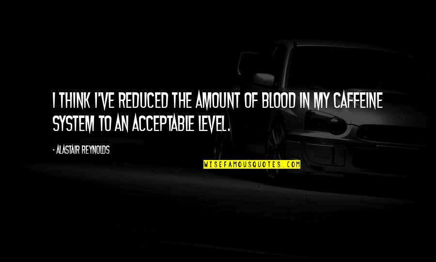 Thalaivar Rajinikanth Quotes By Alastair Reynolds: I think I've reduced the amount of blood Thalaivar Rajinikanth Quotes By Alastair Reynolds: I think I've reduced the amount of blood