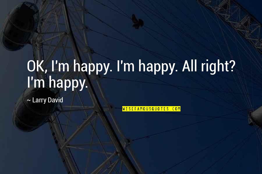 Thalamic Quotes By Larry David: OK, I'm happy. I'm happy. All right? I'm