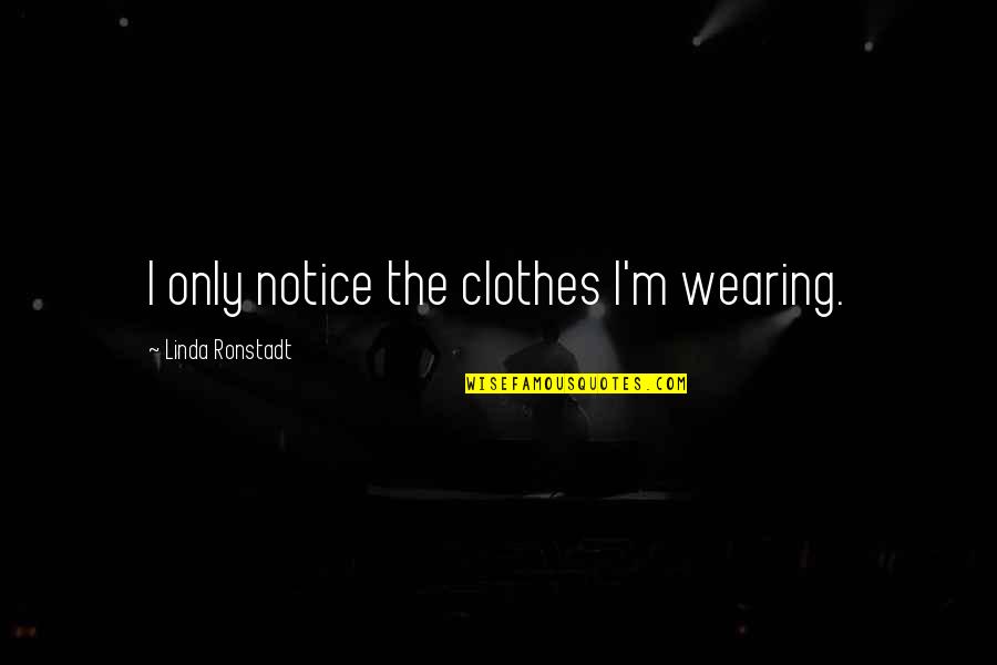 Thalamus And Hypothalamus Quotes By Linda Ronstadt: I only notice the clothes I'm wearing. Thalamus And Hypothalamus Quotes By Linda Ronstadt: I only notice the clothes I'm wearing.