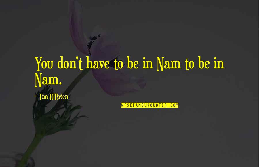 Thalamus And Hypothalamus Quotes By Tim O'Brien: You don't have to be in Nam to Thalamus And Hypothalamus Quotes By Tim O'Brien: You don't have to be in Nam to