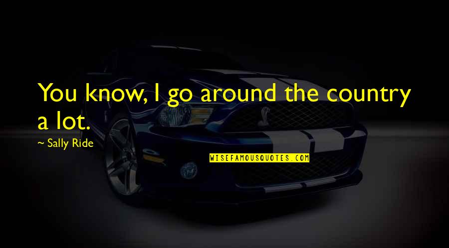 Thalassa Cruso Quotes By Sally Ride: You know, I go around the country a Thalassa Cruso Quotes By Sally Ride: You know, I go around the country a