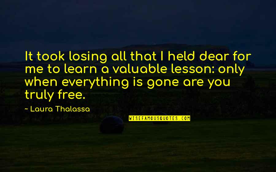 Thalassa Quotes By Laura Thalassa: It took losing all that I held dear Thalassa Quotes By Laura Thalassa: It took losing all that I held dear