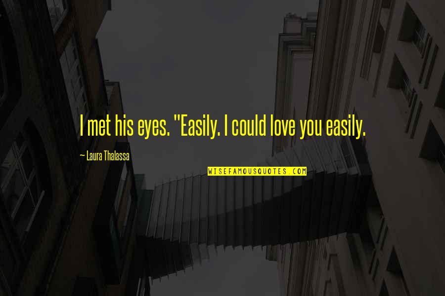 Thalassa Quotes By Laura Thalassa: I met his eyes. "Easily. I could love Thalassa Quotes By Laura Thalassa: I met his eyes. "Easily. I could love