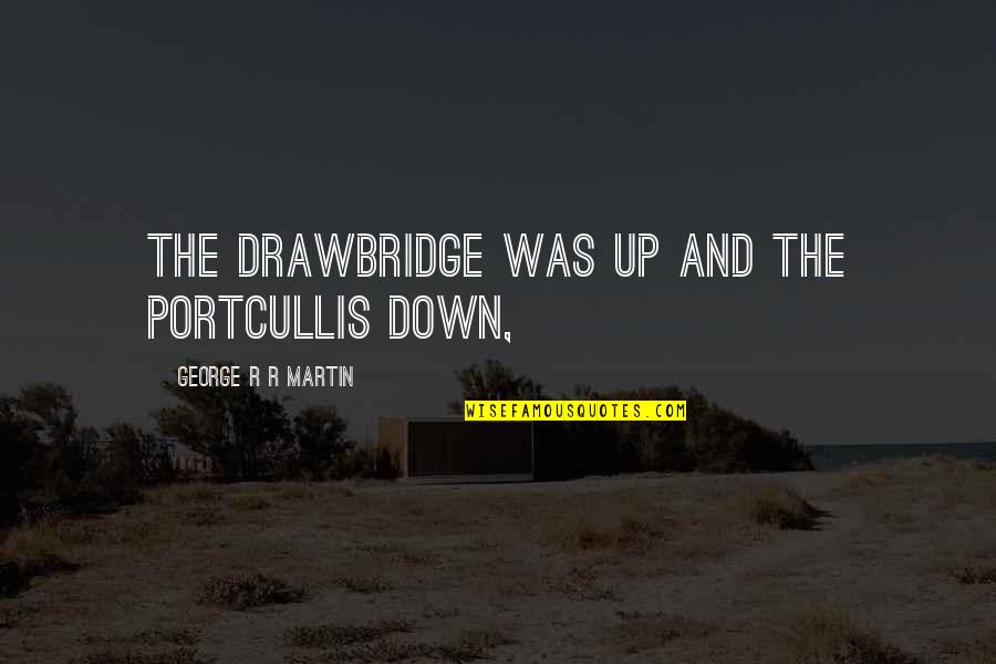 Thalassaswim Quotes By George R R Martin: The drawbridge was up and the portcullis down, Thalassaswim Quotes By George R R Martin: The drawbridge was up and the portcullis down,